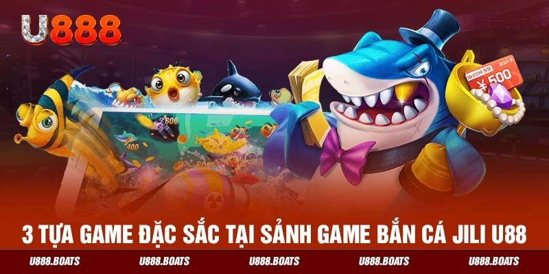 3 tựa game đặc sắc tại sảnh game bắn cá JILI U888