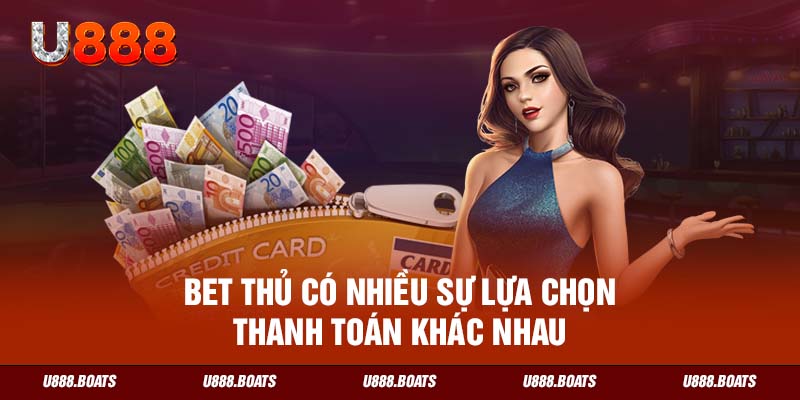 Bet thủ có nhiều sự lựa chọn thanh toán khác nhau