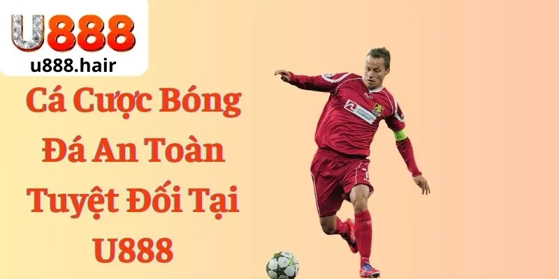 Cá Cược Bóng Đá An Toàn Tuyệt Đối Tại U888