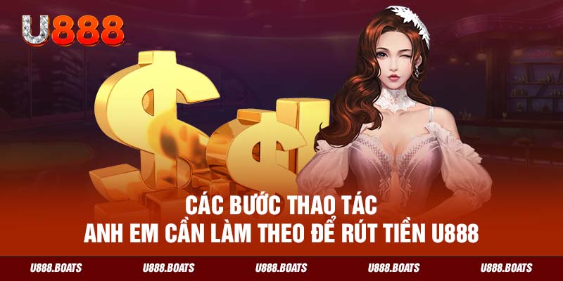 Các bước thao tác anh em cần làm theo để rút tiền U888