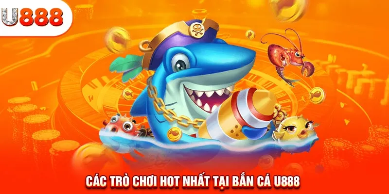 Các trò chơi hot nhất tại bắn cá U888