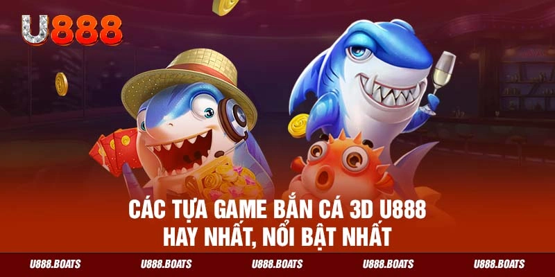 Các tựa game bắn cá 3D U888 hay nhất, nổi bật nhất