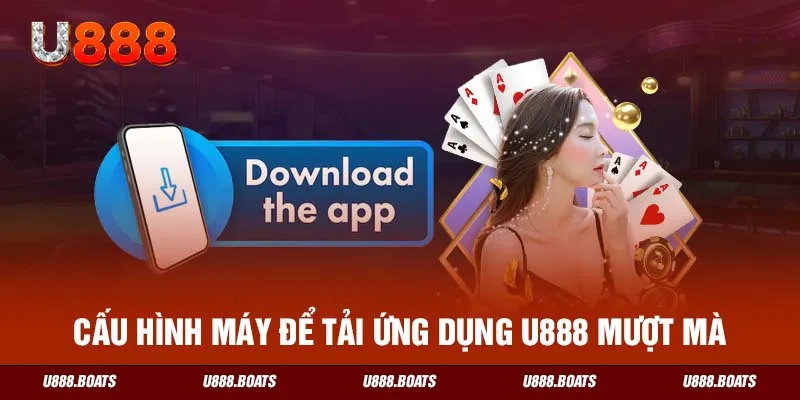 Cấu hình máy để tải ứng dụng U888 mượt mà 