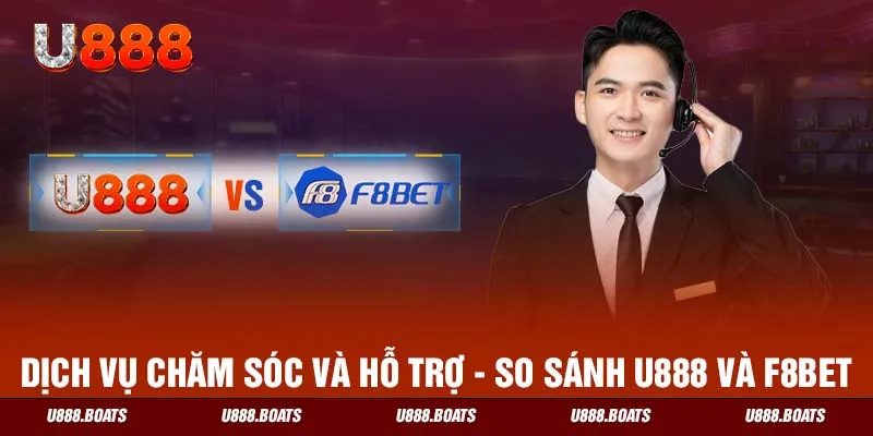 Dịch vụ chăm sóc và hỗ trợ khách hàng - so sánh U888 với F8BET