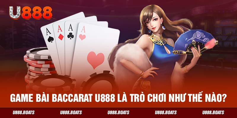 Game bài Baccarat U888 là trò chơi như thế nào?