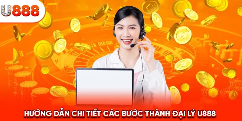 Hướng dẫn chi tiết các bước thành đại lý U888