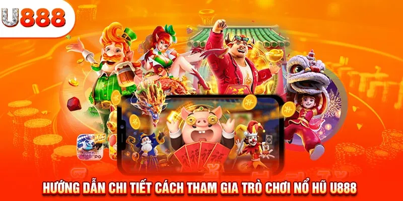 Hướng dẫn chi tiết cách tham gia trò chơi nổ hũ U888