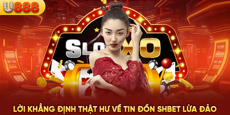 Lời khẳng định thật hư về tin đồn SHBET lừa đảo 