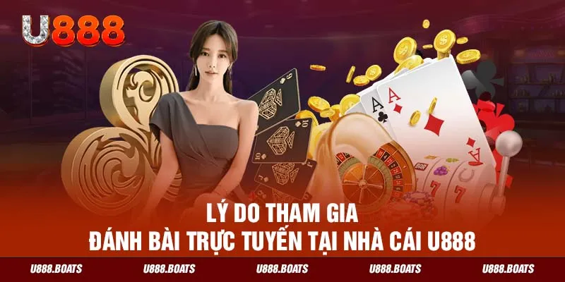 Lý do tham gia đánh bài trực tuyến tại nhà cái U888