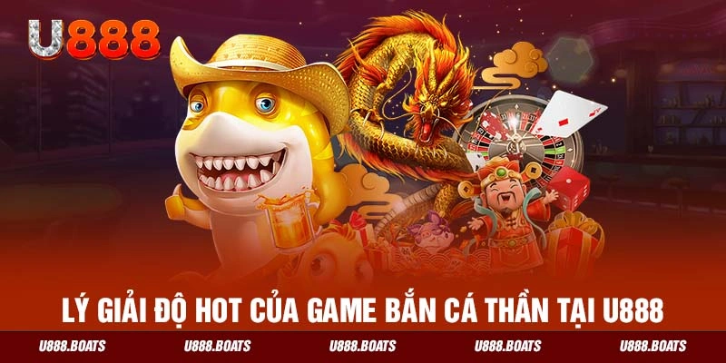 Lý giải độ hot của game bắn cá thần tại U888