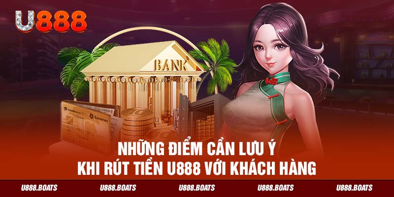 Những điểm cần lưu ý khi rút tiền U888 với khách hàng