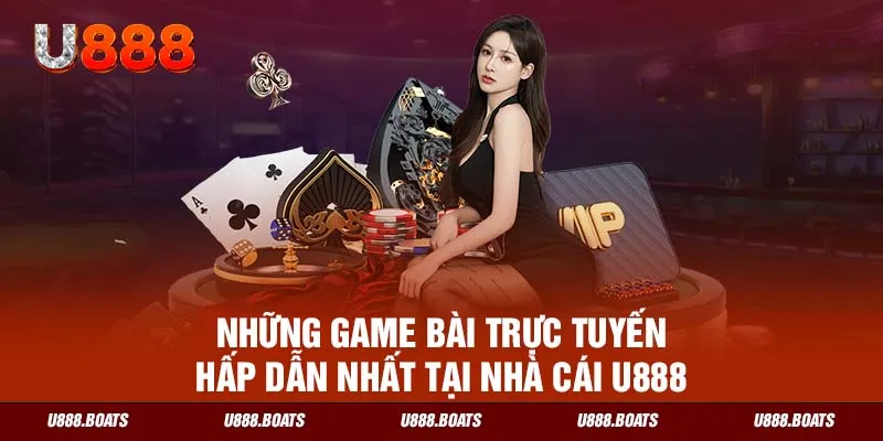 Những game bài trực tuyến hấp dẫn nhất tại nhà cái U888