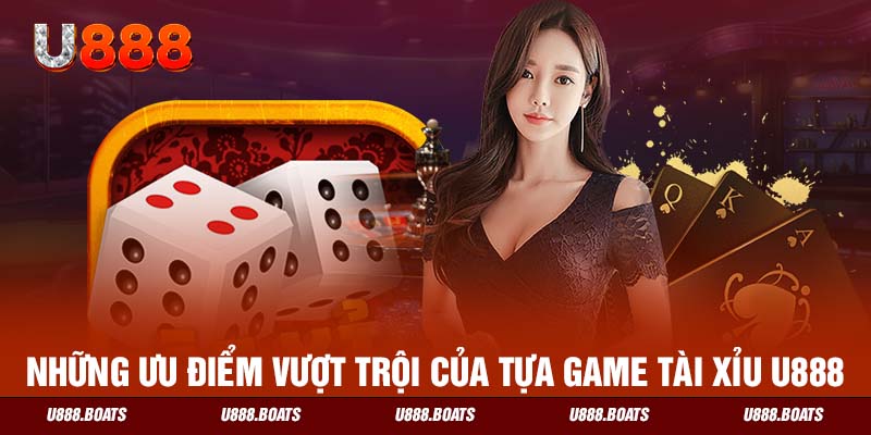 Những ưu điểm vượt trội của tựa game Tài Xỉu U888