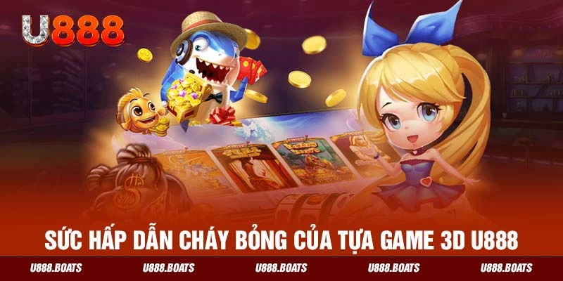 Sức hấp dẫn cháy bỏng của tựa game 3D U888