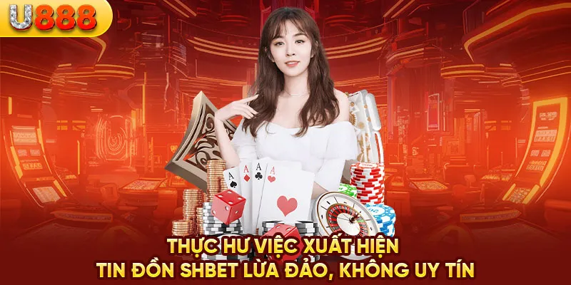 Thực hư việc xuất hiện tin đồn SHBET lừa đảo, không uy tín