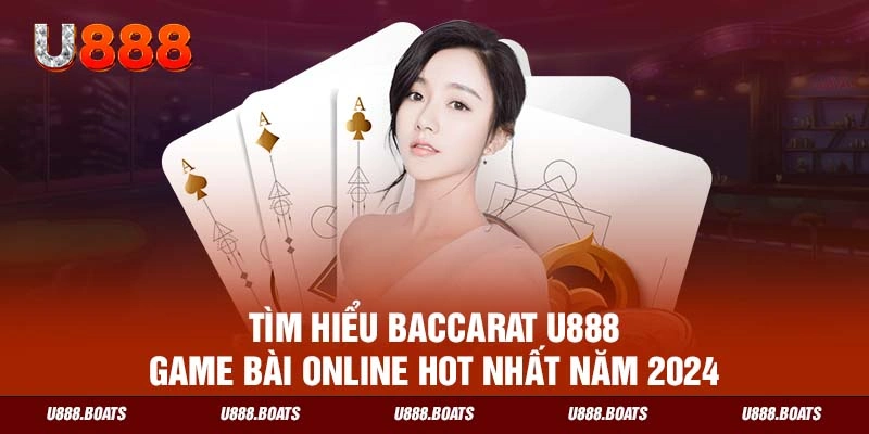 Tìm Hiểu Baccarat U888 – Game Bài Online Hot Nhất Năm 2024