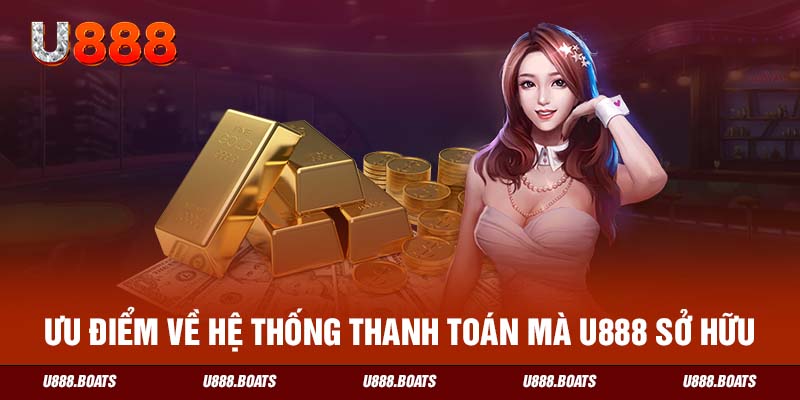 Ưu điểm về hệ thống thanh toán mà U888 sở hữu