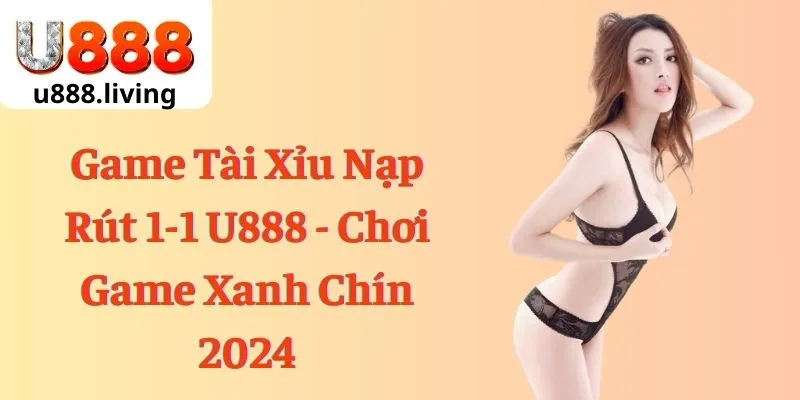 Game Tài Xỉu Nạp Rút 1-1 U888 - Chơi Game Xanh Chín 2024