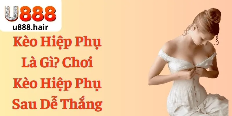 Kèo Hiệp Phụ Là Gì? Chơi Kèo Hiệp Phụ Sau Dễ Thắng