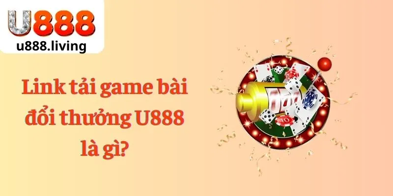 Link tải game bài đổi thưởng U888 là gì?